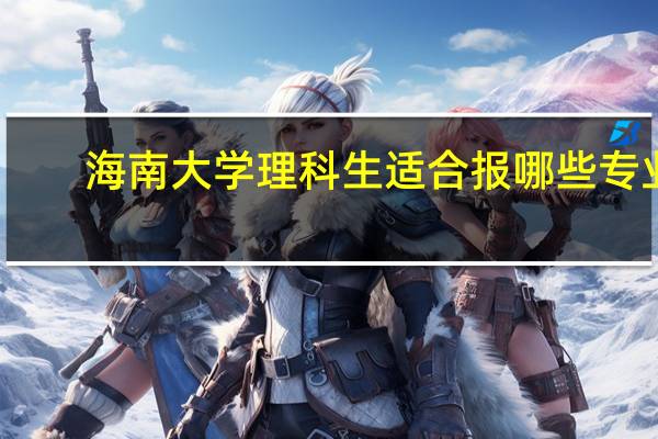 海南大学理科生适合报哪些专业