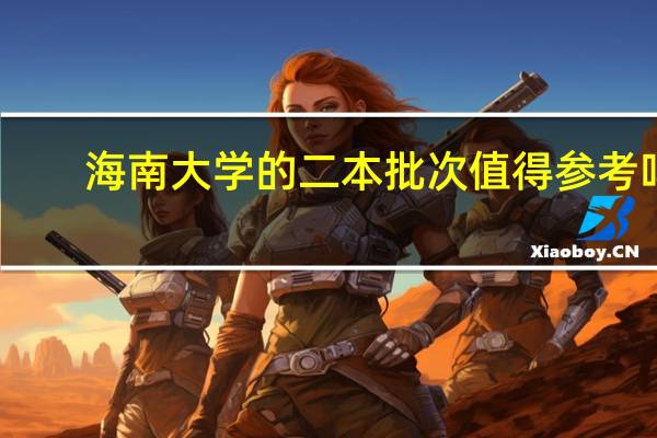 海南大学的二本批次值得参考吗