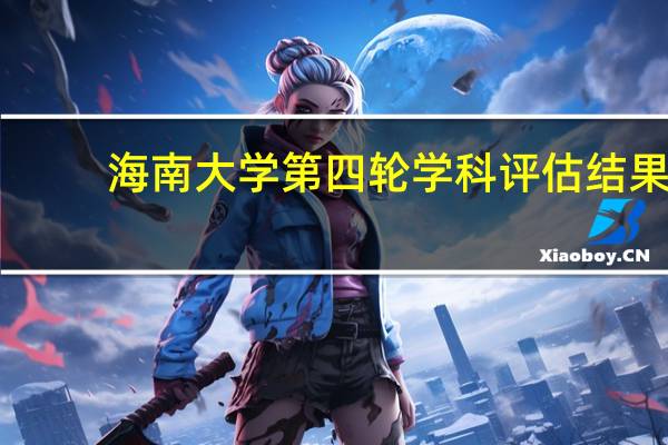 海南大学第四轮学科评估结果