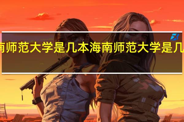 海南师范大学是几本 海南师范大学是几本的院校