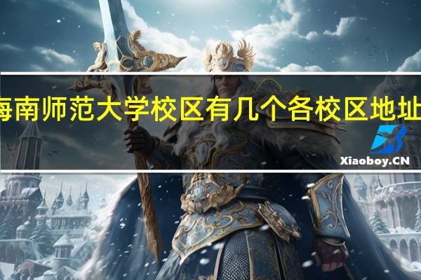海南师范大学校区有几个各校区地址在哪里