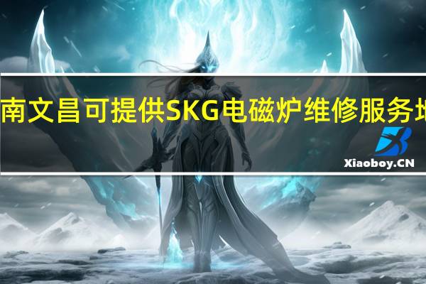 海南文昌可提供SKG电磁炉维修服务地址在哪