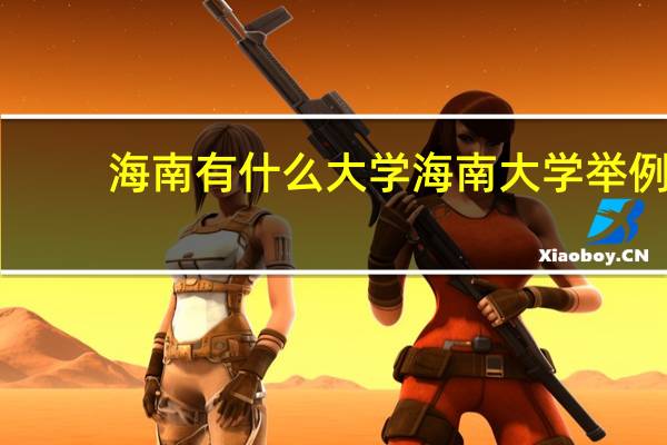 海南有什么大学 海南大学举例