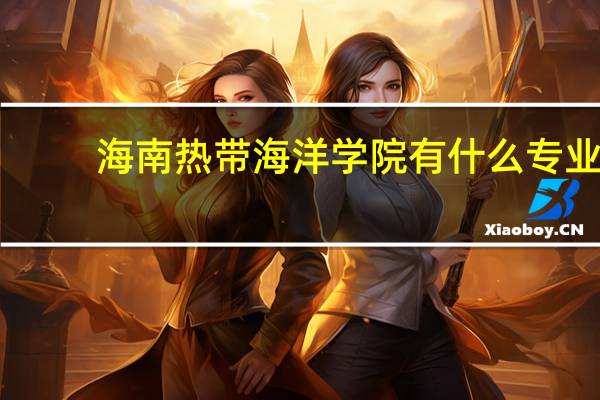 海南热带海洋学院有什么专业