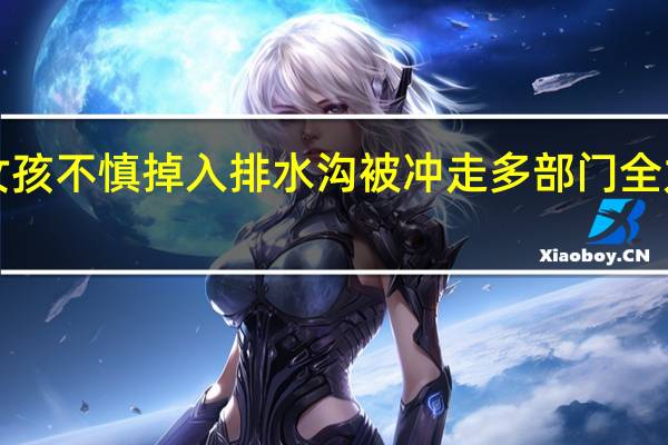 海南琼海一3岁女孩不慎掉入排水沟被冲走多部门全力搜救 到底什么情况呢