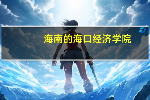 海南的海口经济学院，海南经贸职业技术学院，海南职业技术学院那个好呀