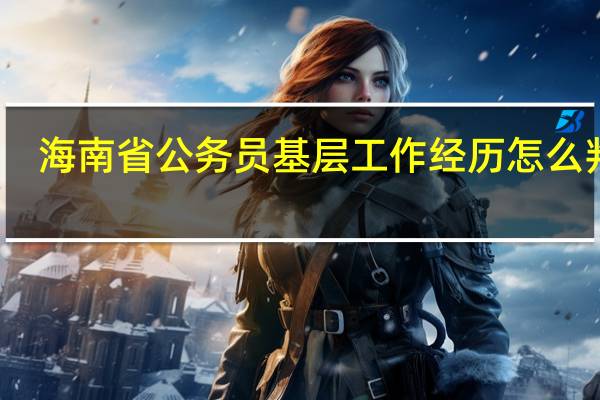 海南省公务员基层工作经历怎么判定
