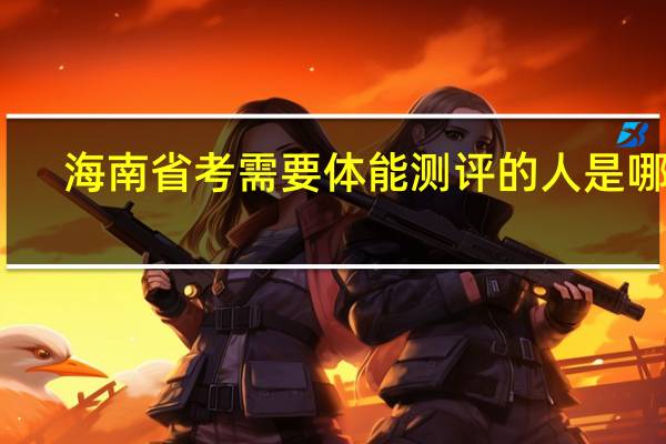 海南省考需要体能测评的人是哪些
