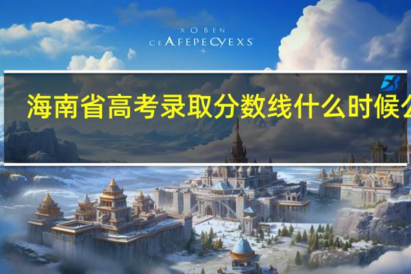 海南省高考录取分数线什么时候公布