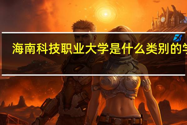 海南科技职业大学是什么类别的学校