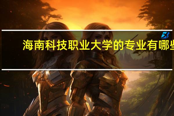 海南科技职业大学的专业有哪些