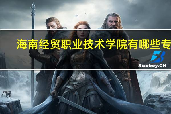海南经贸职业技术学院有哪些专业