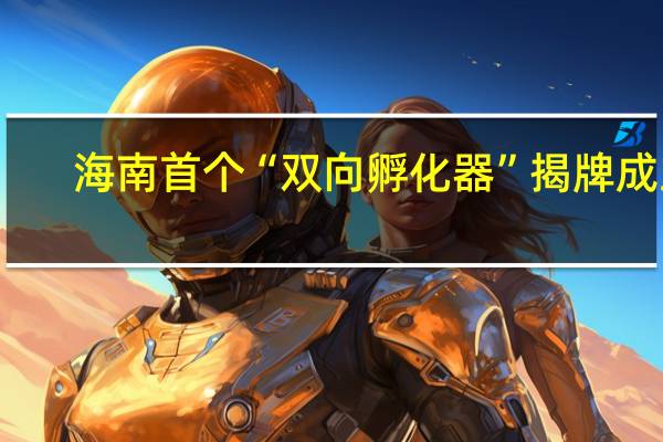 海南首个“双向孵化器”揭牌成立