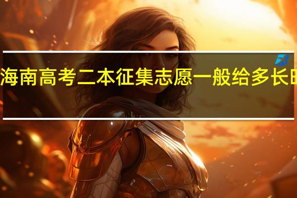 海南高考二本征集志愿一般给多长时间报