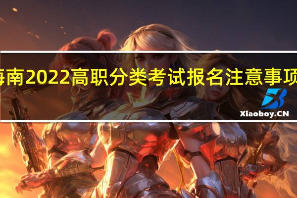 海南2022高职分类考试报名注意事项有哪些？