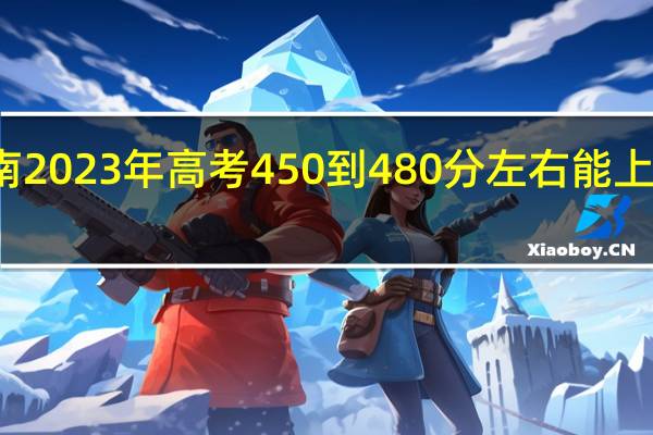 海南2023年高考450到480分左右能上什么大学