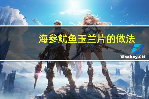 海参鱿鱼玉兰片的做法