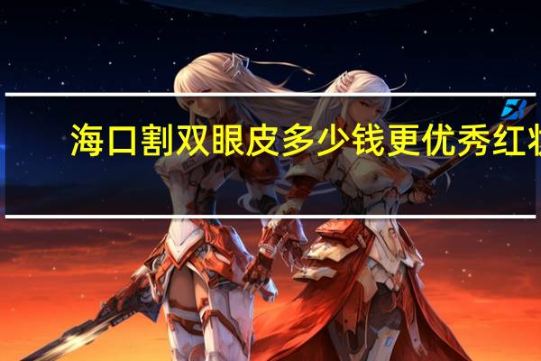 海口割双眼皮多少钱更优秀红妆尚(海口红妆美容化妆职业培训学校怎么样_)