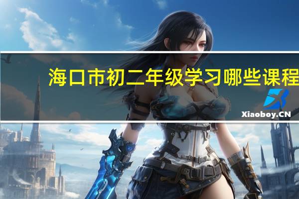 海口市初二年级学习哪些课程,分别是什么版本的教材