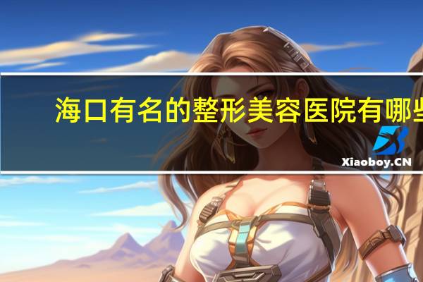 海口有名的整形美容医院有哪些 海口哪家眉毛做得好