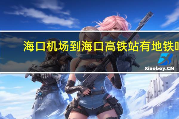 海口机场到海口高铁站有地铁吗（海口机场离高铁站多远）