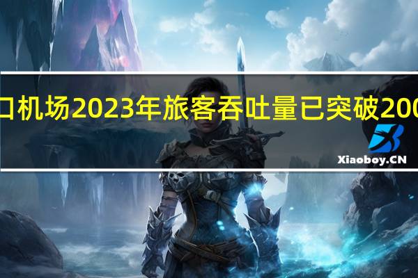 海口机场2023年旅客吞吐量已突破2000万人次