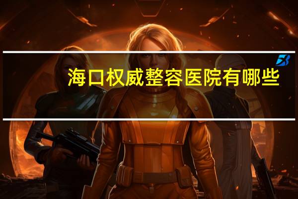 海口权威整容医院有哪些,海口哪里洗眉最好