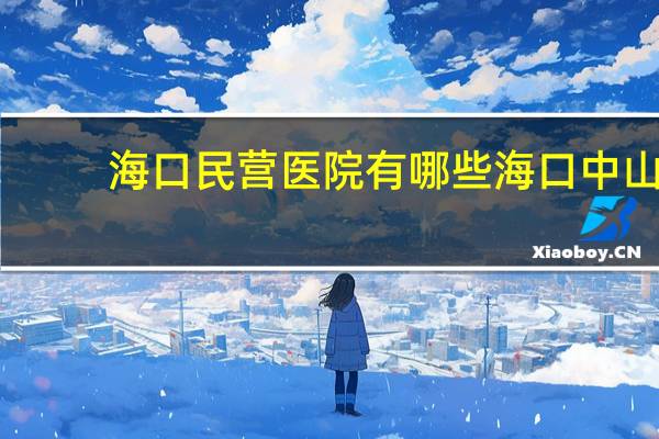 海口民营医院有哪些 海口中山医院是公立吗