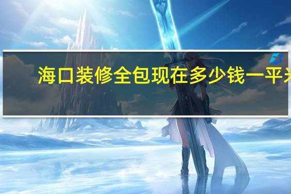 海口装修全包现在多少钱一平米