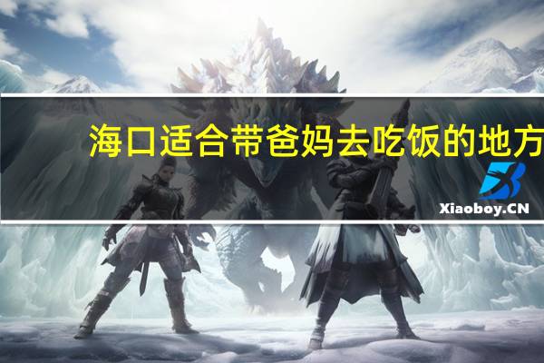 海口适合带爸妈去吃饭的地方