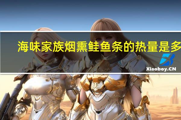 海味家 族烟熏鲑鱼条的热量是多少