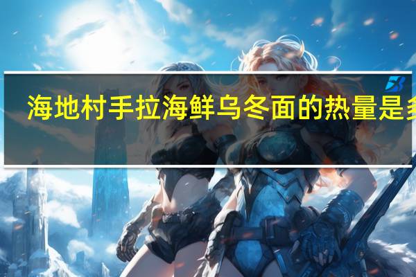 海地村 手拉海鲜乌冬面的热量是多少