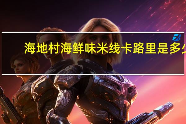 海地村 海鲜味米线卡路里是多少