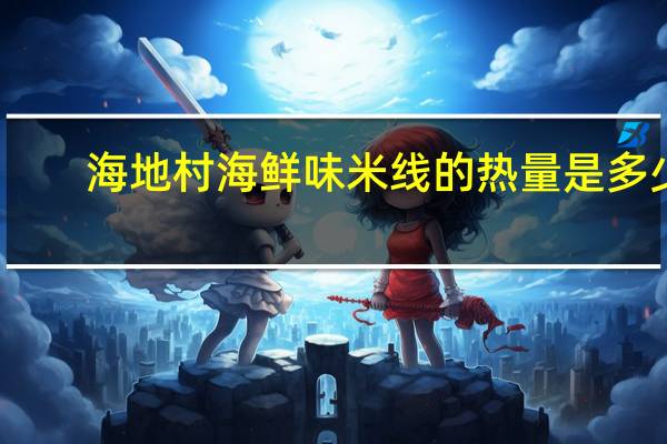 海地村 海鲜味米线的热量是多少