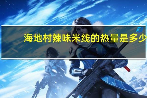 海地村 辣味米线的热量是多少