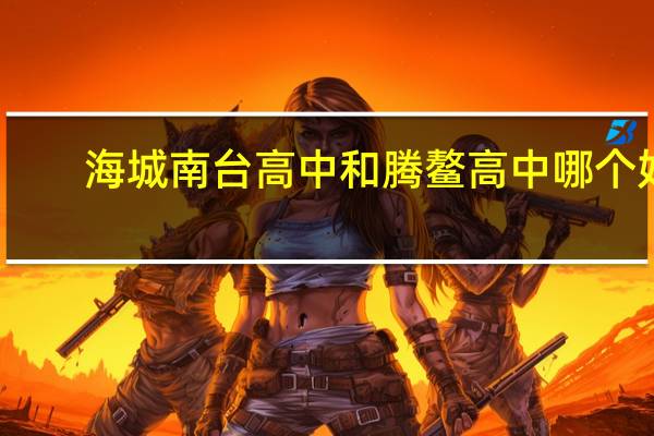 海城南台高中和腾鳌高中哪个好（海城南台高中）