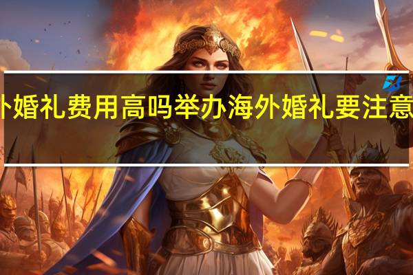 海外婚礼费用高吗举办海外婚礼要注意哪些事项