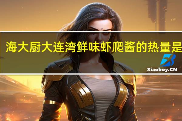 海大厨 大连湾鲜味虾爬酱的热量是多少