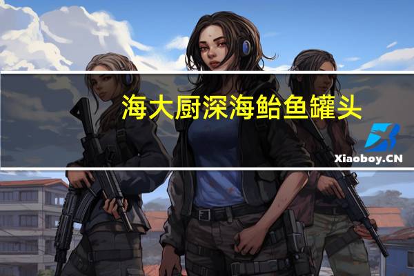 海大厨 深海鲐鱼罐头(酱汁)的热量是多少