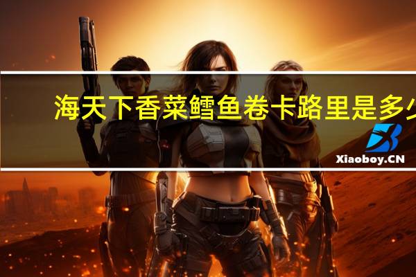 海天下 香菜鳕鱼卷卡路里是多少