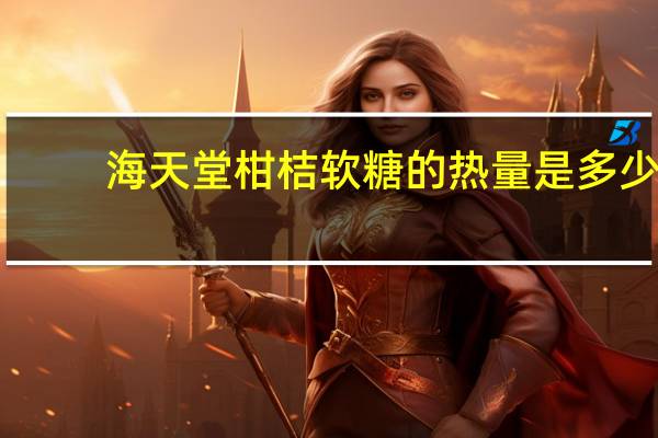 海天堂 柑桔软糖的热量是多少