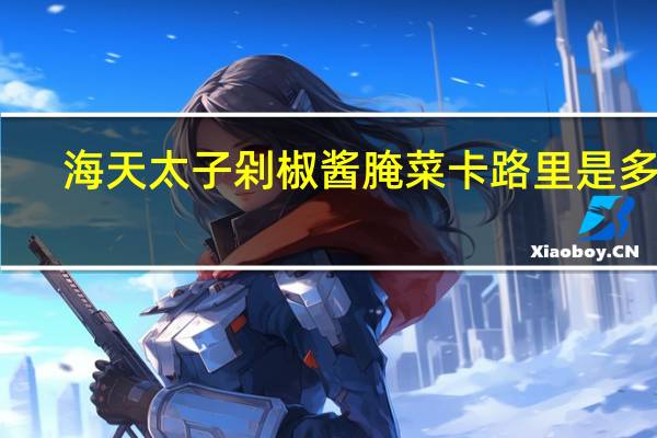 海天 太子剁椒酱腌菜卡路里是多少