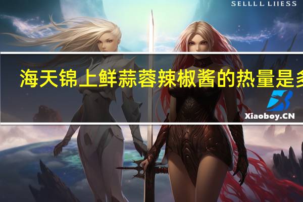 海天 锦上鲜蒜蓉辣椒酱的热量是多少
