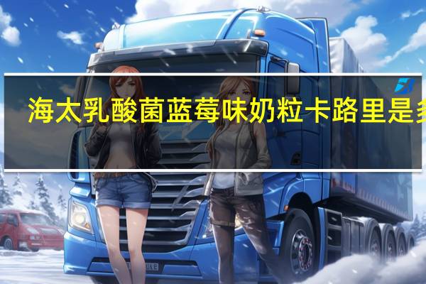 海太 乳酸菌蓝莓味奶粒卡路里是多少