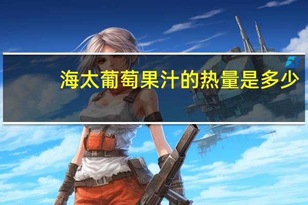 海太 葡萄果汁的热量是多少