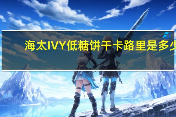 海太 IVY低糖饼干卡路里是多少