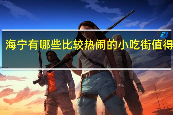 海宁有哪些比较热闹的小吃街值得一逛
