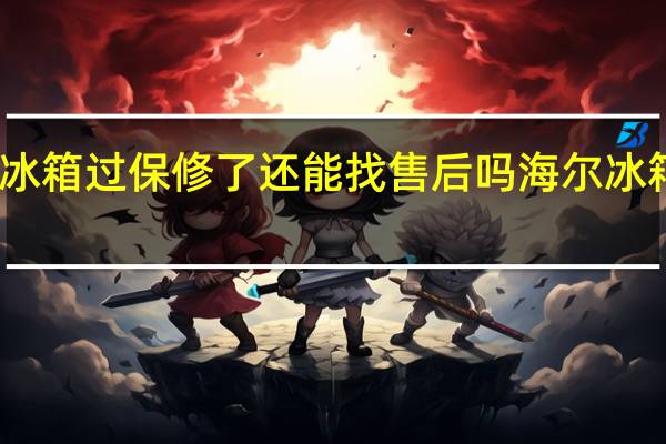 海尔冰箱过保修了还能找售后吗 海尔冰箱售后维修