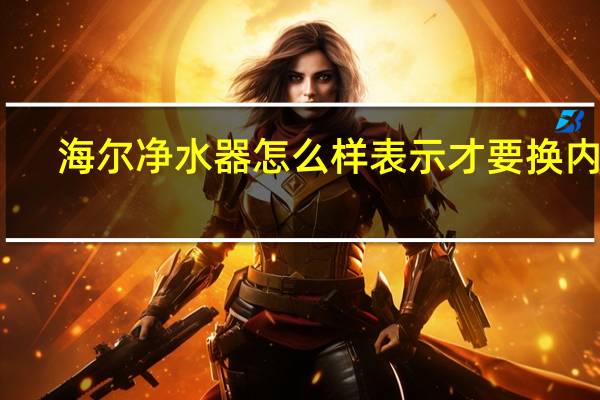 海尔净水器怎么样表示才要换内芯（海尔净水器怎么样）