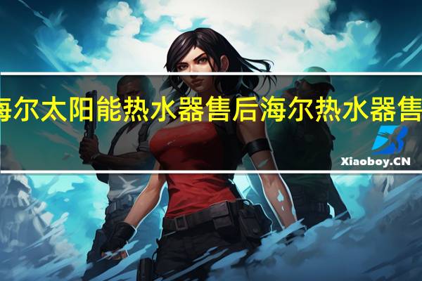 海尔太阳能热水器售后 海尔热水器售后电话